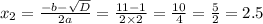x_2 = \frac{ - b - \sqrt{D} }{2a} = \frac{11 - 1}{2 \times 2} = \frac{10}{4} = \frac{5}{2} = 2.5