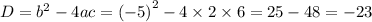 D = {b}^{2} - 4ac = {( - 5)}^{2} - 4 \times 2 \times 6 = 25 - 48 = - 23