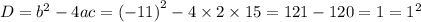 D = {b}^{2} - 4ac = {( - 11)}^{2} - 4 \times 2 \times 15 = 121 - 120 = 1 = {1}^{2}