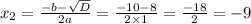x_2 = \frac{ - b - \sqrt{D} }{2a} = \frac{ - 10 - 8}{2 \times 1} = \frac{ - 18}{2} = - 9