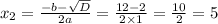 x_2 = \frac{ - b - \sqrt{D} }{2a} = \frac{12 - 2}{2 \times 1} = \frac{10}{2} = 5