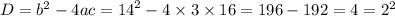 D = {b}^{2} - 4ac = {14}^{2} - 4 \times 3 \times 16 = 196 - 192 = 4 = {2}^{2}