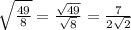 \sqrt{\frac{49}{8}} = \frac{\sqrt{49}}{\sqrt8} = \frac{7}{2\sqrt2}