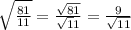 \sqrt{\frac{81}{11}} = \frac{\sqrt{81}}{\sqrt11} = \frac{9}{\sqrt{11}}