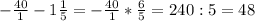 -\frac{40}{1} - 1\frac{1}{5} = -\frac{40}{1} *\frac{6}{5} = 240 : 5 = 48