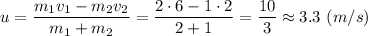 u = \dfrac{m_1v_1 - m_2v_2}{m_1 + m_2} = \dfrac{2\cdot 6 - 1\cdot 2}{2 + 1} = \dfrac{10}{3} \approx 3.3~(m/s)