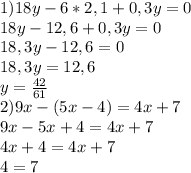 1)18y-6*2,1+0,3y=0\\18y-12,6+0,3y=0\\18,3y-12,6=0\\18,3y=12,6\\y=\frac{42}{61}\\2)9x-(5x-4)=4x+7\\9x-5x+4=4x+7\\4x+4=4x+7\\4=7