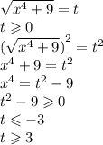 \sqrt{ {x}^{4} + 9 } = t \\ t \geqslant 0 \\ ( { \sqrt{ {x}^{4} + 9 }) }^{2} = {t}^{2} \\ {x}^{4} + 9 = {t}^{2} \\ {x}^{4} = {t}^{2} - 9 \\ {t}^{2} - 9 \geqslant 0 \\ t \leqslant - 3 \\ t \geqslant 3