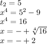 t_{2} = 5 \\ {x}^{4} = {5}^{2} - 9 \\ {x}^{4} = 16 \\ x = - + \sqrt[4]{16} \\ x = - + 2