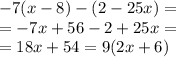 - 7(x - 8) - (2 - 25x) = \\ = - 7x + 56 - 2 + 25x = \\ = 18x + 54 = 9(2x + 6)