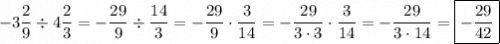 \displaystyle -3\frac{2}{9} \div 4\frac{2}{3}=-\frac{{29}}{9} \div \frac{{14}}{3}=-\frac{{29}}{9} \cdot \frac{3}{{14}}=-\frac{{29}}{{3 \cdot \rlap{--}3}} \cdot \frac{{\rlap{--}3}}{{14}}=- \frac{{29}}{{3 \cdot 14}}=\boxed{-\frac{{29}}{{42}}}