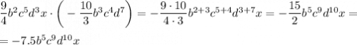 \dfrac94b^2c^5d^3x\cdot\bigg(-\dfrac{10}{3}b^3c^4d^7\bigg)=-\dfrac{9\cdot10}{4\cdot3}b^{2+3}c^{5+4}d^{3+7}x=-\dfrac{15}{2}b^5c^9d^{10}x==-7.5b^5c^9d^{10}x