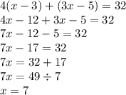 4( x - 3) + (3x - 5) = 32 \\ 4x - 12 + 3x - 5 = 32 \\ 7x - 12 - 5 = 32 \\ 7x - 17 = 32 \\ 7x = 32 + 17 \\ 7x = 49 \div 7 \\ x = 7