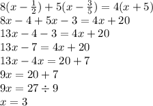 8(x - \frac{1}{2} ) + 5(x - \frac{3}{5} ) = 4(x + 5) \\ 8x - 4 + 5x - 3 = 4x + 20 \\ 13x - 4 - 3 = 4x + 20 \\ 13x - 7 = 4x + 20 \\ 13x - 4x = 20 + 7 \\ 9x = 20 + 7 \\ 9x = 27 \div 9 \\ x = 3