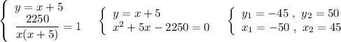 \left\{\begin{array}{l}y=x+5\\\dfrac{2250}{x(x+5)}=1\end{array}\right\ \ \left\{\begin{array}{l}y=x+5\\x^2+5x-2250=0\end{array}\right\ \ \left\{\begin{array}{l}y_1=-45\ ,\ y_2=50\\x_1=-50\ ,\ x_2=45\end{array}\right