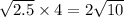 \sqrt{2.5} \times 4 = 2 \sqrt{10}