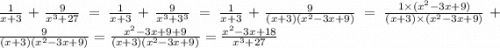 \frac{1}{x + 3} + \frac{9}{ {x}^{3} + 27 } = \frac{1}{x + 3} + \frac{9}{ {x}^{3} + {3}^{3} } = \frac{1}{x + 3} + \frac{9}{(x + 3)( {x}^{2} - 3x + 9)} = \frac{1 \times ( {x}^{2} - 3x + 9) }{(x + 3) \times ( {x}^{2} - 3x + 9) } + \frac{9}{(x + 3)( {x}^{2} - 3x + 9) } = \frac{ {x}^{2} - 3x + 9 + 9 }{(x + 3)( {x}^{2} - 3x + 9)} = \frac{ {x}^{2} - 3x + 18 }{ {x}^{3} + 27}
