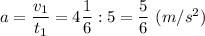 a = \dfrac{v_1}{t_1} = 4\dfrac{1}{6}: 5 = \dfrac{5}{6}~(m/s^2)