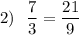 2)\ \ \dfrac73=\dfrac{21}9