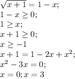 \sqrt{x+1} =1-x;\\1-x\geq 0;\\1\geq x;\\x+1\geq 0;\\x\geq -1\\x+1=1-2x+x^{2} ;\\x^{2} -3x=0;\\x=0; x=3