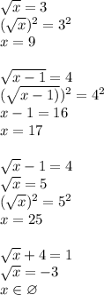 \sqrt{x} =3\\(\sqrt{x})^2=3^2\\x=9sqrt{x-1}=4\\(\sqrt{x-1)})^2=4^2\\x-1=16\\x=17sqrt{x}-1=4\\\sqrt{x}=5\\(\sqrt{x})^2=5^2\\x=25sqrt{x}+4=1\\\sqrt{x}=-3\\x\in\varnothing