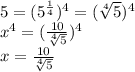 5=(5^{\frac{1}{4} } )^{4} =(\sqrt[4]{5} )^{4\\} \\x^{4} =(\frac{10}{\sqrt[4]{5} } )^{4} \\x=\frac{10}{\sqrt[4]{5} }