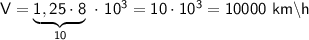 \sf V=\underbrace{\sf 1,25 \cdot 8} _{10 } \ \cdot \ 10^3=10\cdot 10^3=10000 \ km\backslash h