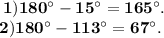 \bf \: 1)180 {}^{ \circ} - 15 {}^{ \circ} = 165 {}^{ \circ} . \\ \bf \: 2)180 {}^{ \circ} - 113 {}^{ \circ} = 67 {}^{ \circ} .