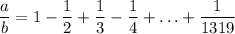\displaystyle \dfrac{a}{b} =1-\frac{1}{2} +\frac{1}{3} -\frac{1}{4} + \ldots +\frac{1}{1319}