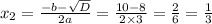 x_2 = \frac{ - b - \sqrt{D} }{2a} = \frac{10 - 8}{2 \times 3} = \frac{2}{6} = \frac{1}{3}
