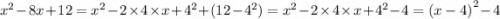 {x}^{2} - 8x + 12 = {x}^{2} - 2 \times 4 \times x + {4}^{2} + (12 - {4}^{2}) = {x}^{2} - 2 \times 4 \times x + {4}^{2} - 4 = {(x - 4)}^{2} - 4