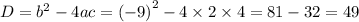 D = {b}^{2} - 4ac = {(-9)}^{2} -4 \times 2 \times 4 = 81 - 32 = 49