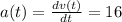 a(t) = \frac{d v(t)}{dt} = 16