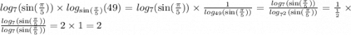 log_{7}( \sin( \frac{\pi}{5} ) ) \times log_{ \sin( \frac{\pi}{5} ) }(49) = log_{7}( \sin( \frac{\pi}{5} ) ) \times \frac{1}{ log_{49}( \sin( \frac{\pi}{5} ) ) } = \frac{log_{7}( \sin( \frac{\pi}{5} ) )}{log_{7^{2} }( \sin( \frac{\pi}{5} ) )} = \frac{1}{ \frac{1}{2} } \times \frac{log_{7}( \sin( \frac{\pi}{5} ) )}{log_{7}( \sin( \frac{\pi}{5} ) )} = 2 \times 1 = 2