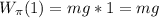 W_{\pi}(1)=mg*1=mg