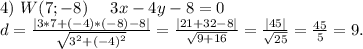 4)\ W(7;-8)\ \ \ \ 3x-4y-8=0\\d=\frac{|3*7+(-4)*(-8)-8|}{\sqrt{3^2+(-4)^2} }=\frac{|21+32-8|}{\sqrt{9+16} } =\frac{|45|}{\sqrt{25} }=\frac{45}{5}=9.