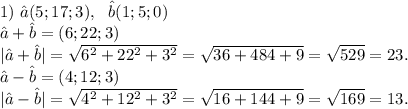 1)\ \^a(5;17;3),\ \ \^b(1;5;0)\\\^a+\^b=(6;22;3)\\|\^a+\^b|=\sqrt{6^2+22^2+3^2} =\sqrt{36+484+9}=\sqrt{529}=23.\\\^a-\^b=(4;12;3)\\|\^a-\^b|=\sqrt{4^2+12^2+3^2}=\sqrt{16+144+9}=\sqrt{169}=13.
