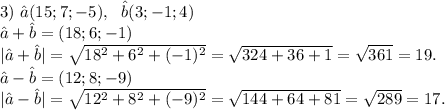 3)\ \^a(15;7;-5),\ \ \^b(3;-1;4)\\\^a+\^b=(18;6;-1)\\|\^a+\^b|=\sqrt{18^2+6^2+(-1)^2}=\sqrt{324+36+1}=\sqrt{361} =19.\\\^a-\^b=(12;8;-9)\\|\^a-\^b|=\sqrt{12^2+8^2+(-9)^2}=\sqrt{144+64+81}=\sqrt{289}=17.\\