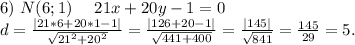 6)\ N(6;1)\ \ \ \ 21x+20y-1=0\\d=\frac{|21*6+20*1-1|}{\sqrt{21^2+20^2} } =\frac{|126+20-1|}{\sqrt{441+400} }=\frac{|145|}{\sqrt{841} }=\frac{145}{29} =5.