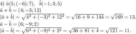 4)\ \^a(5;(-6);7),\ \ \^b(-1;3;5)\\\^a+\^b=(4;-3;12)\\|\^a+\^b|=\sqrt{4^2+(-3)^2+12^2}=\sqrt{16+9+144}=\sqrt{169} =13.\\\^a-\^b=(6;-9;2)\\| \^a-\^b|=\sqrt{6^2+(-9)^2+2^2}=\sqrt{36+81+4}=\sqrt{121} =11.