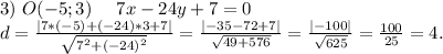 3)\ O(-5;3)\ \ \ \ 7x-24y+7=0\\d=\frac{|7*(-5)+(-24)*3+7|}{\sqrt{7^2+(-24)^2} } =\frac{|-35-72+7|}{\sqrt{49+576} }=\frac{|-100|}{\sqrt{625} } =\frac{100}{25}=4.