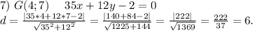 7)\ G(4;7)\ \ \ \ 35x+12y-2=0\\d=\frac{|35*4+12*7-2|}{\sqrt{35^2+12^2} } =\frac{|140+84-2|}{\sqrt{1225+144} }=\frac{|222|}{\sqrt{1369} } =\frac{222}{37} =6.