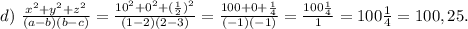 d)\ \frac{x^2+y^2+z^2}{(a-b)(b-c)} =\frac{10^2+0^2+(\frac{1}{2})^2}{(1-2)(2-3)}=\frac{100+0+\frac{1}{4} }{(-1)(-1)} =\frac{100\frac{1}{4} }{1}=100\frac{1}{4}=100,25.