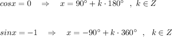 cosx=0\ \ \ \Rightarrow \ \ \ x=90^\circ +k\cdot 180^\circ \ \ ,\ k\in Zsinx=-1\ \ \ \Rightarrow \ \ \ x=-90^\circ +k\cdot 360^\circ \ \ ,\ \ k\in Z