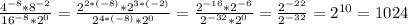 \frac{4^{-8}*8^{-2} }{16^{-8}*2^{0} } =\frac{2^{2*(-8)}*2^{3*(-2)} }{2^{4*(-8)} *2^{0} } =\frac{2^{-16} *2^{-6} }{2^{-32}*2^{0} } =\frac{2^{-22} }{2^{-32} } =2^{10} =1024