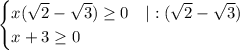\begin{cases}x(\sqrt2-\sqrt3) \ge 0\ \ \ |:(\sqrt2-\sqrt3)\\x+3 \ge 0 \end{cases}