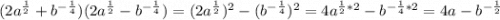 (2a^{\frac{1}{2}}+b^{-\frac{1}{4}})(2a^{\frac{1}{2}}-b^{-\frac{1}{4}})=(2a^{\frac{1}{2}})^{2}-(b^{-\frac{1}{4}})^{2}=4a^{\frac{1}{2}*2}-b^{-\frac{1}{4} *2}=4a-b^{-\frac{1}{2}}