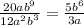 \frac{20a{b}^{9} }{12 {a {}^{2}b }^{3} } = \frac{5 {b}^{6} }{3a}