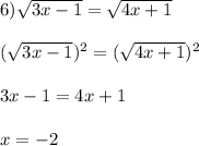 6) \sqrt{3x-1}=\sqrt{4x+1} (\sqrt{3x-1})^{2}=(\sqrt{4x+1} )^{2}3x-1=4x+1x=-2