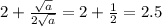 2 + \frac{ \sqrt{a} }{2 \sqrt{a} } = 2 + \frac{1}{2} = 2.5